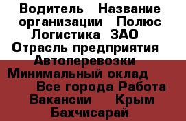 Водитель › Название организации ­ Полюс Логистика, ЗАО › Отрасль предприятия ­ Автоперевозки › Минимальный оклад ­ 45 000 - Все города Работа » Вакансии   . Крым,Бахчисарай